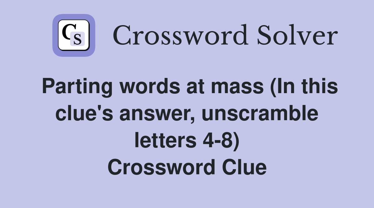 Parting words at mass (In this clue's answer, unscramble letters 4-8) Crossword Clue