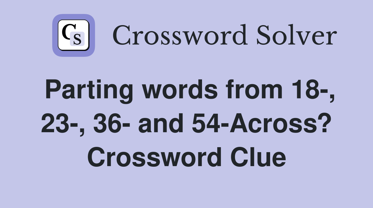 Parting words from 18-, 23-, 36- and 54-Across? Crossword Clue