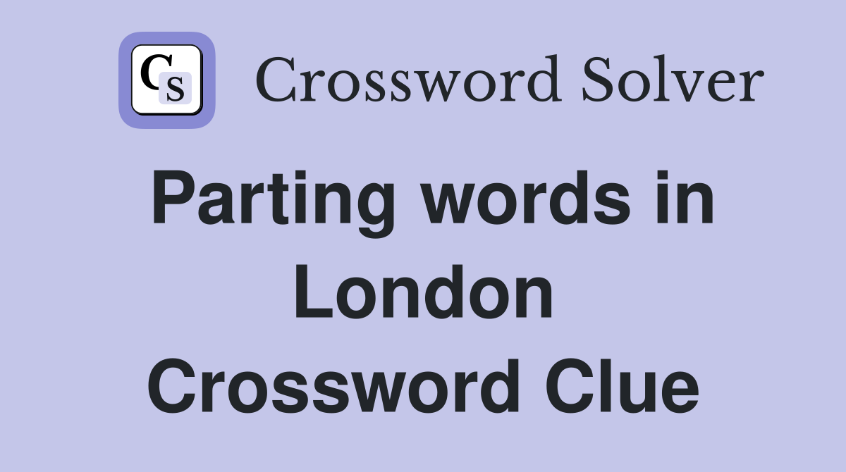 Parting words in London Crossword Clue