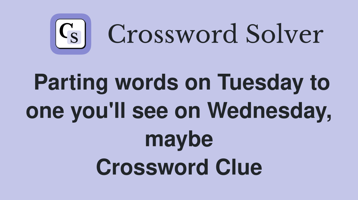 Parting words on Tuesday to one you'll see on Wednesday, maybe Crossword Clue