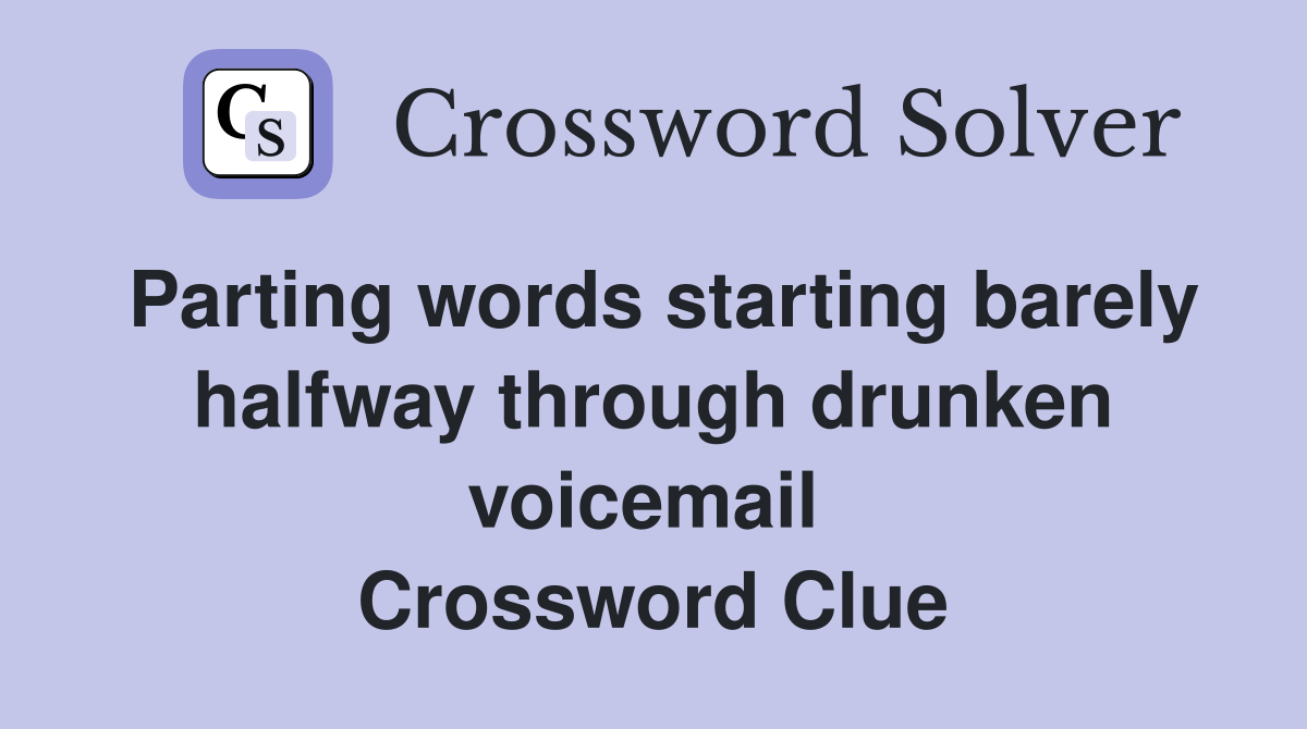 Parting words starting barely halfway through drunken voicemail  Crossword Clue