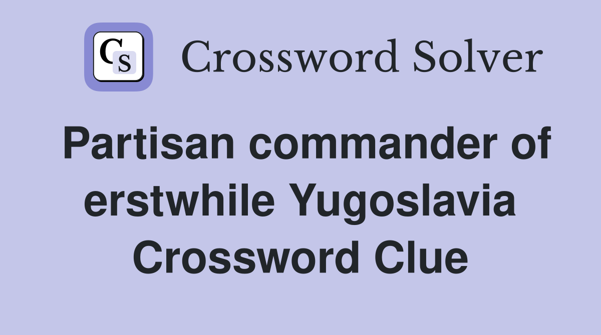 Partisan commander of erstwhile Yugoslavia Crossword Clue