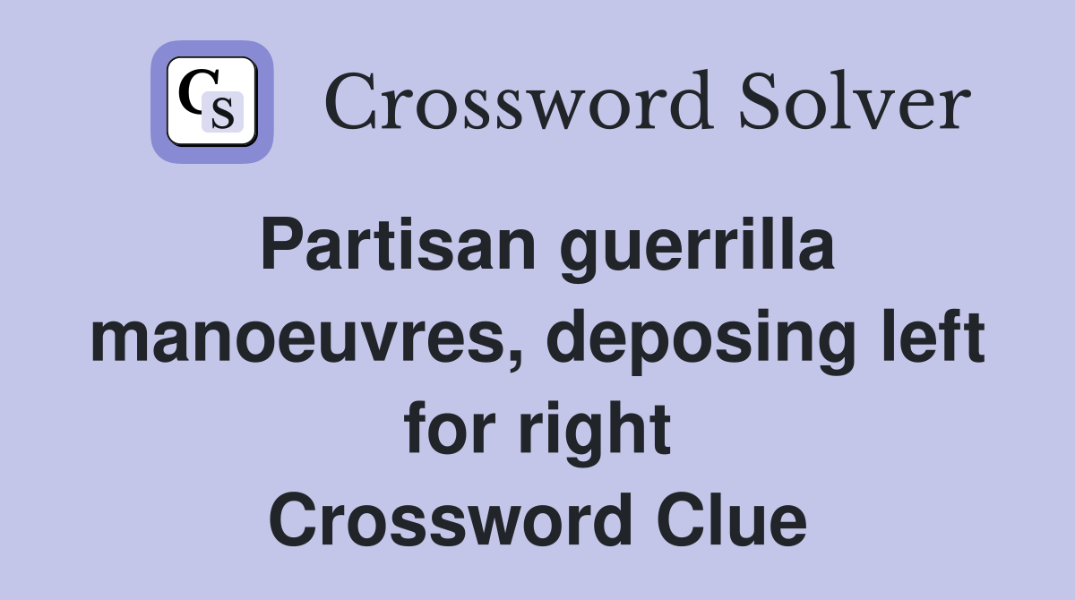 Partisan guerrilla manoeuvres, deposing left for right Crossword Clue