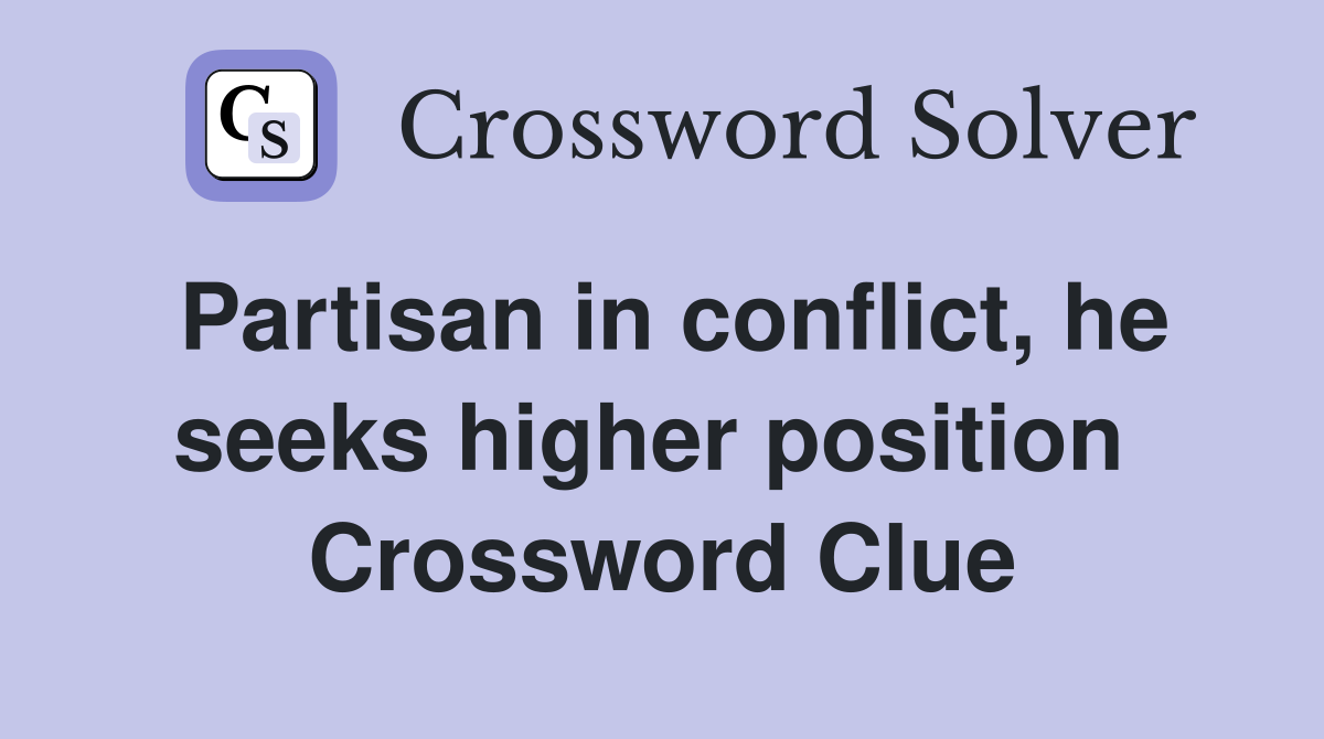 Partisan in conflict, he seeks higher position  Crossword Clue