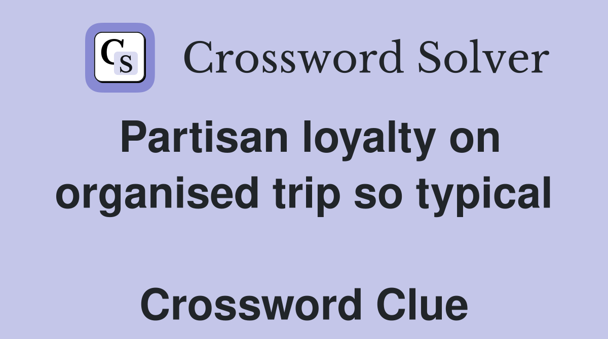 Partisan loyalty on organised trip so typical  Crossword Clue