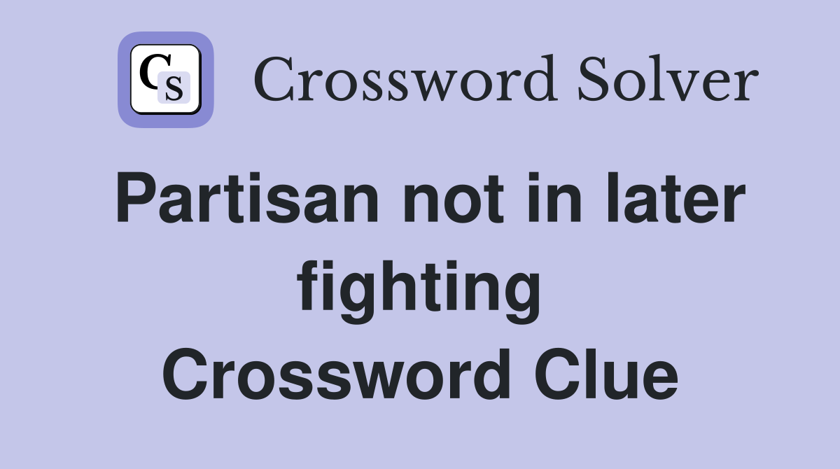 Partisan not in later fighting Crossword Clue