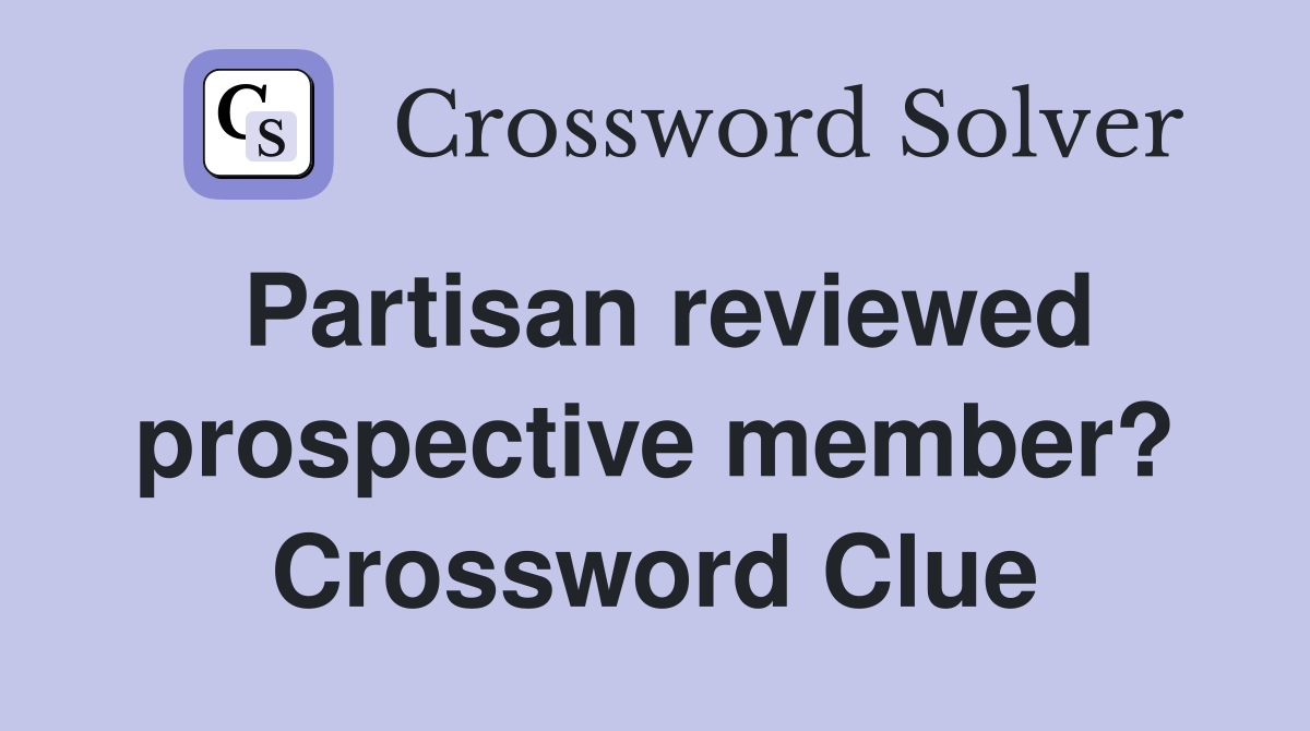 Partisan reviewed prospective member? Crossword Clue