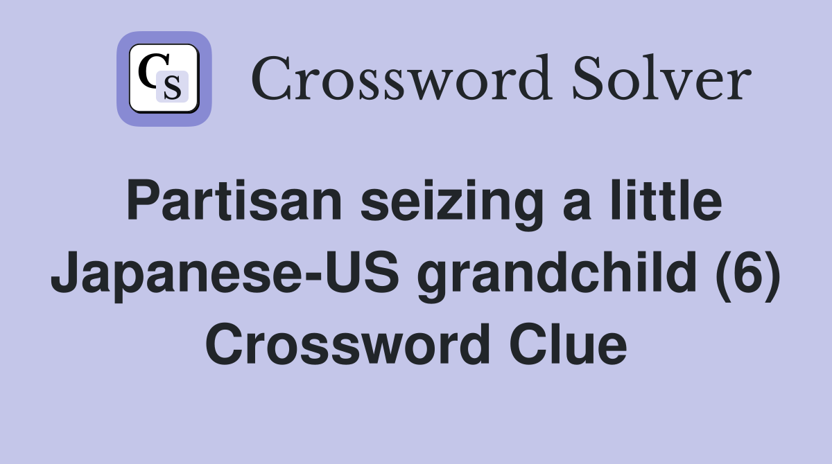 Partisan seizing a little Japanese-US grandchild (6) Crossword Clue