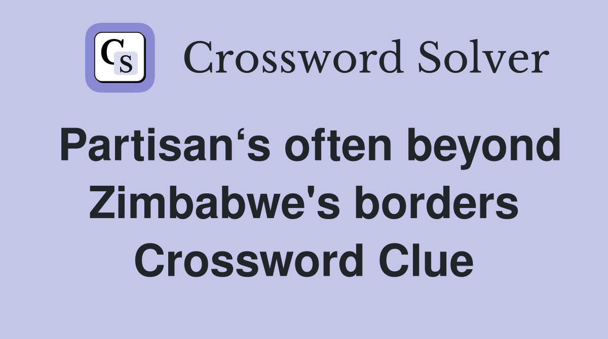 Partisan‘s often beyond Zimbabwe's borders Crossword Clue