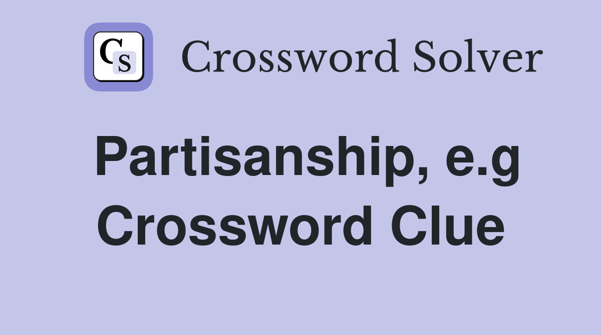 Partisanship, e.g Crossword Clue