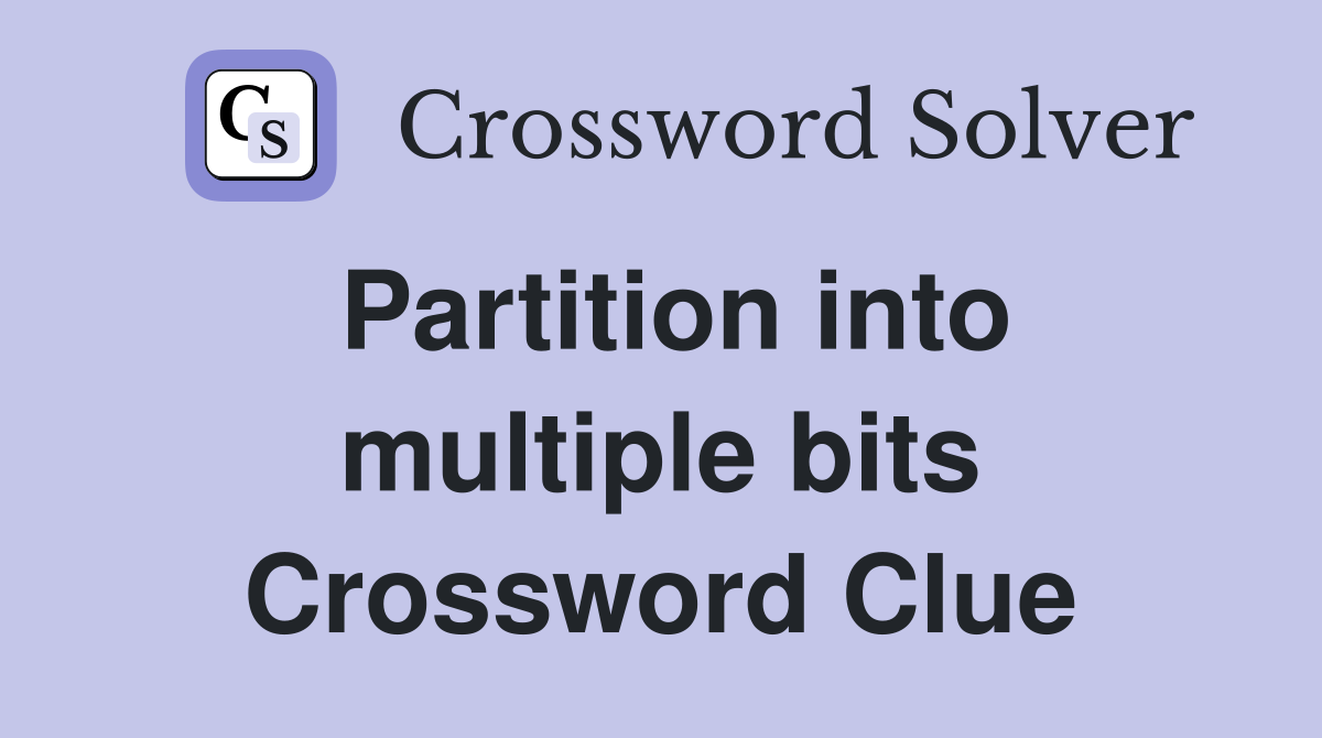 Partition into multiple bits Crossword Clue