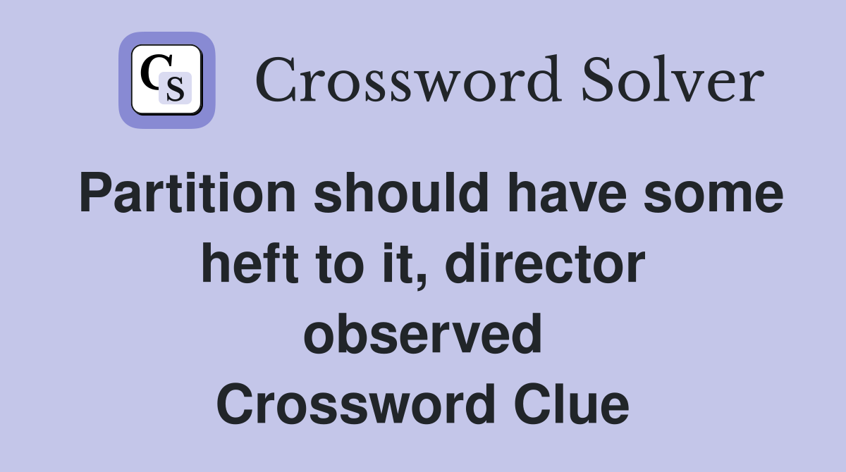 Partition should have some heft to it, director observed Crossword Clue