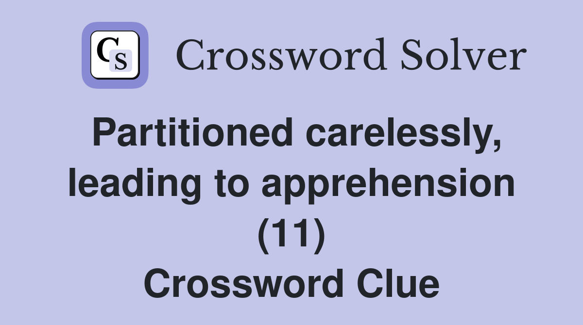 Partitioned carelessly, leading to apprehension (11) Crossword Clue
