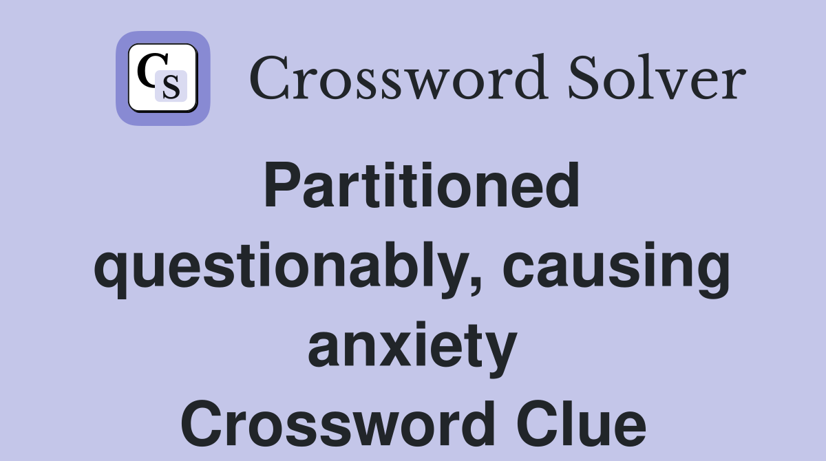 Partitioned questionably, causing anxiety Crossword Clue