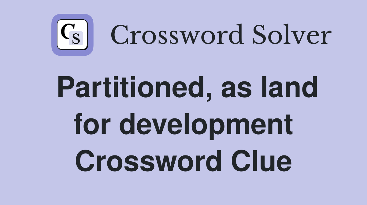 Partitioned, as land for development Crossword Clue