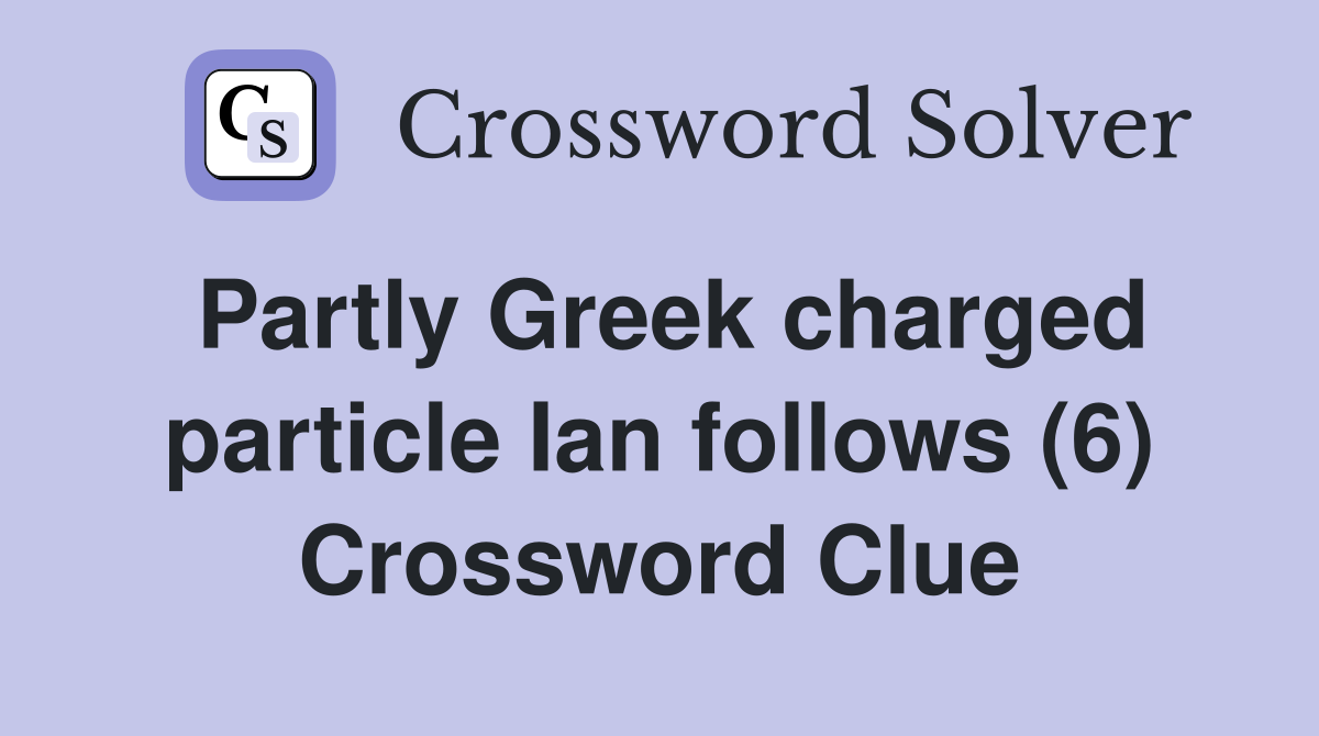 Partly Greek charged particle Ian follows (6) Crossword Clue