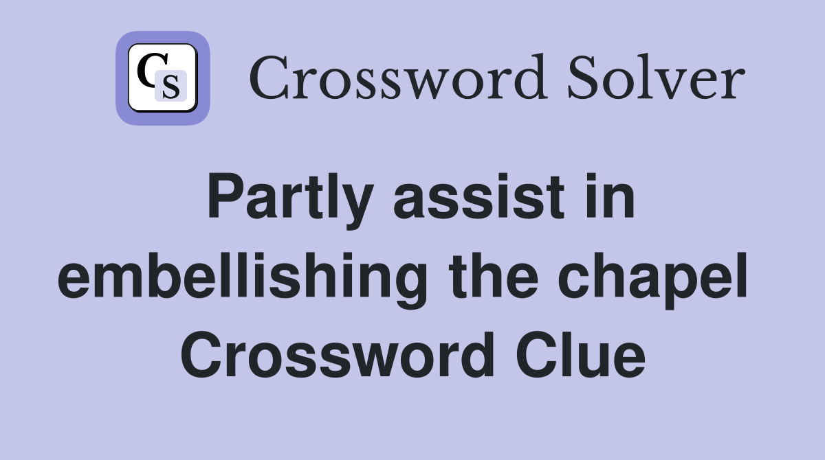 Partly assist in embellishing the chapel  Crossword Clue