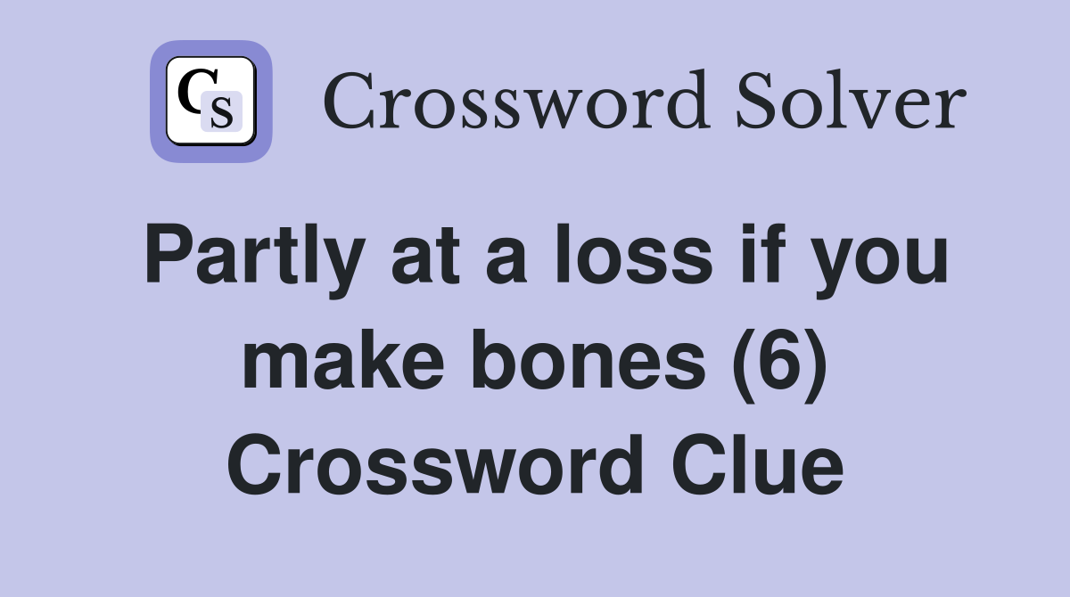 Partly at a loss if you make bones (6) Crossword Clue