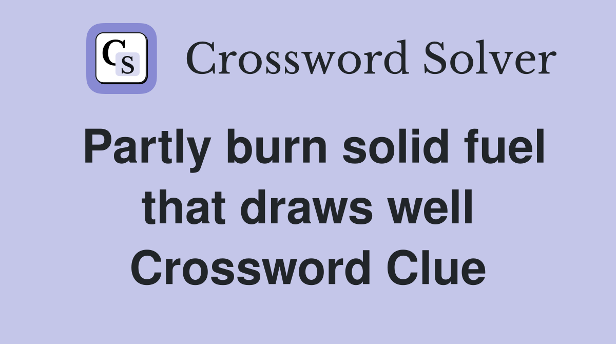 Partly burn solid fuel that draws well Crossword Clue