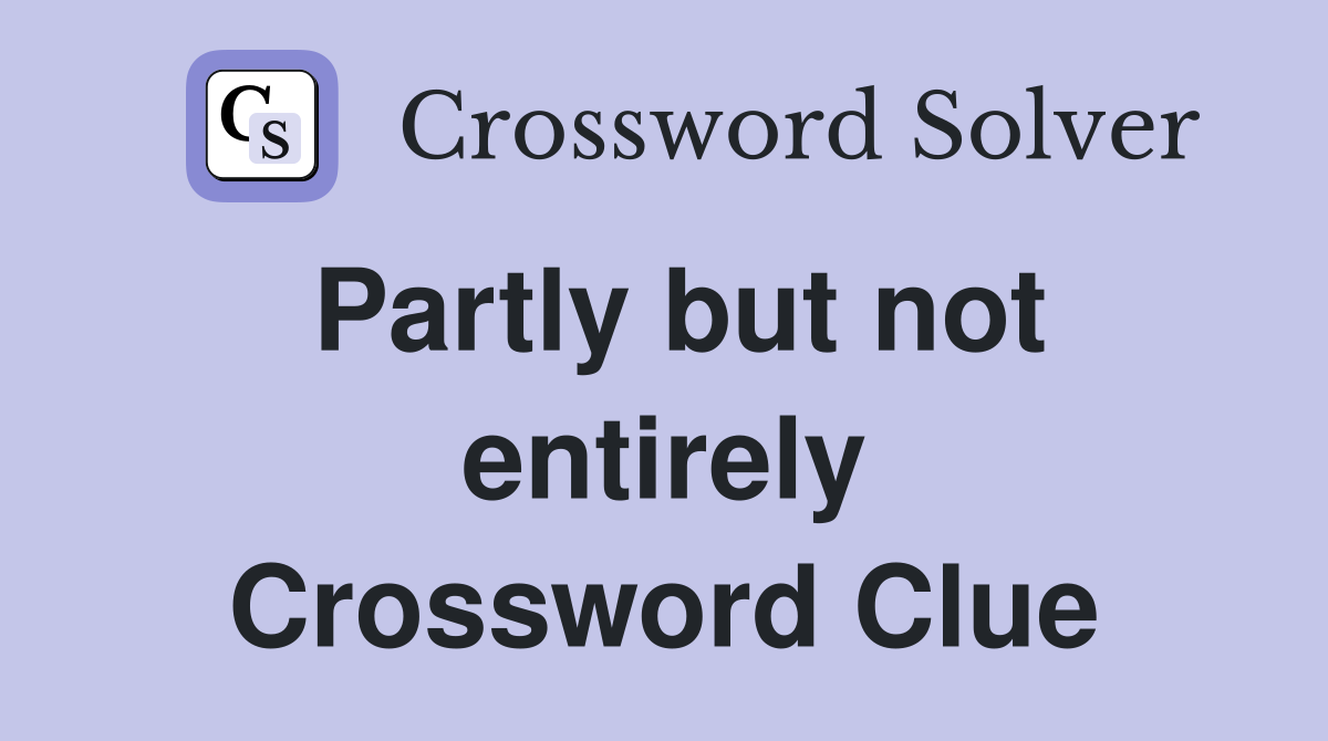 Partly but not entirely Crossword Clue