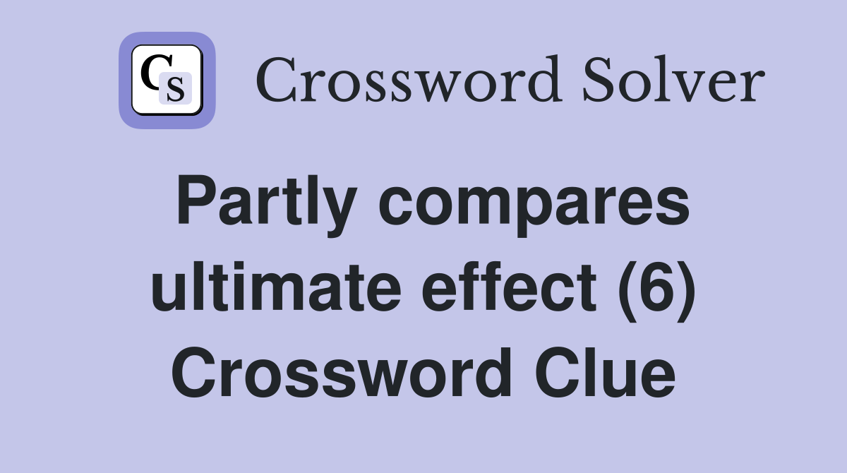 Partly compares ultimate effect (6) Crossword Clue