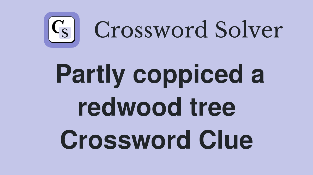 Partly coppiced a redwood tree Crossword Clue