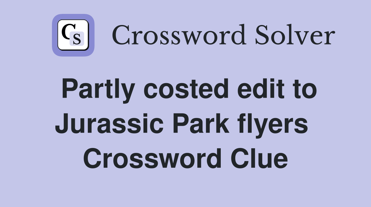 Partly costed edit to Jurassic Park flyers  Crossword Clue