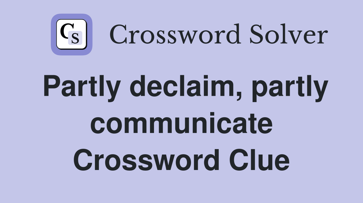 Partly declaim, partly communicate Crossword Clue