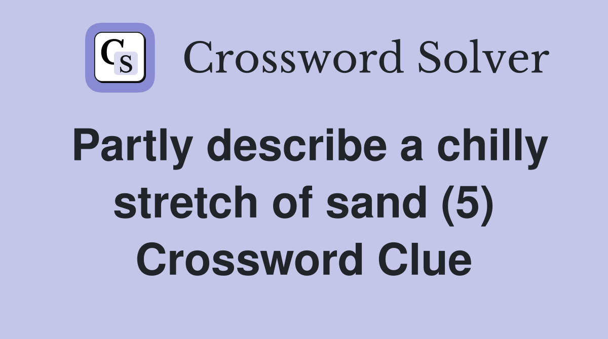 Partly describe a chilly stretch of sand (5) Crossword Clue