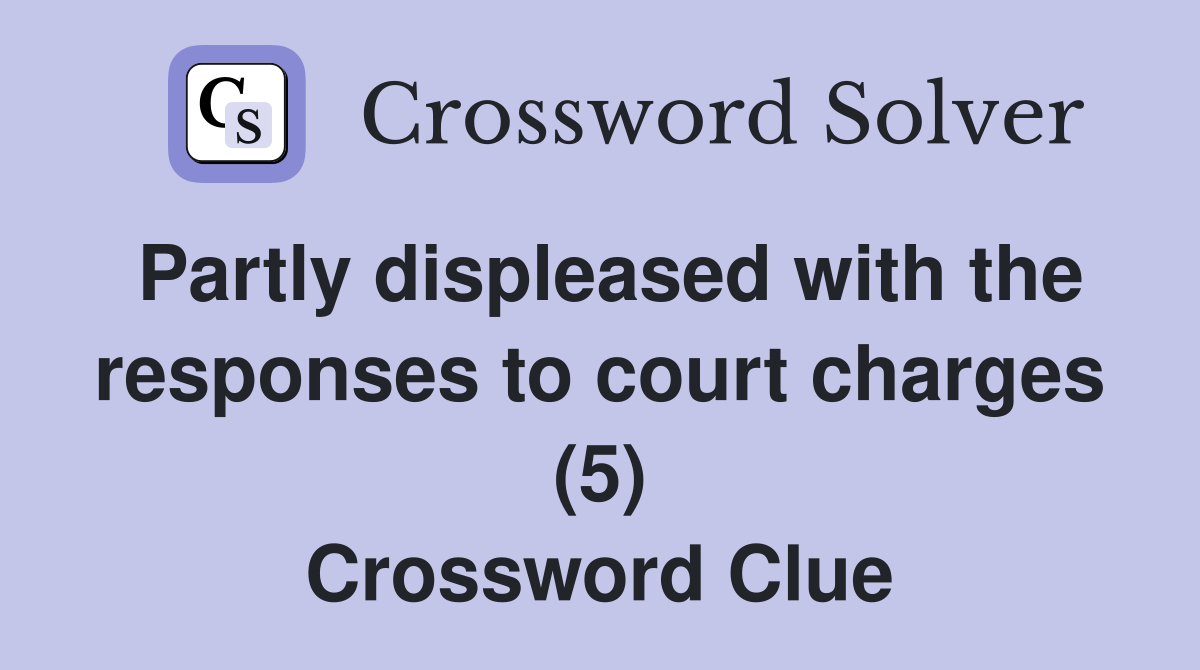 Partly displeased with the responses to court charges (5) Crossword Clue