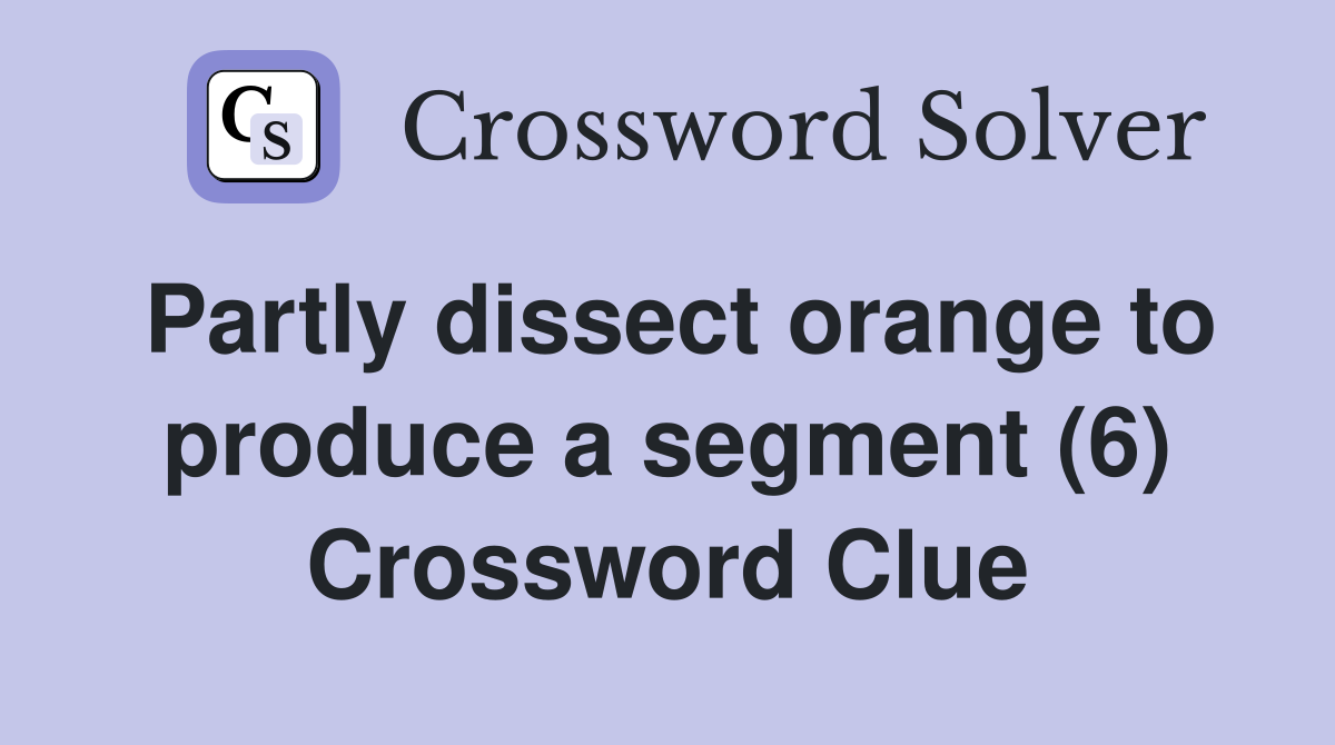 Partly dissect orange to produce a segment (6) Crossword Clue