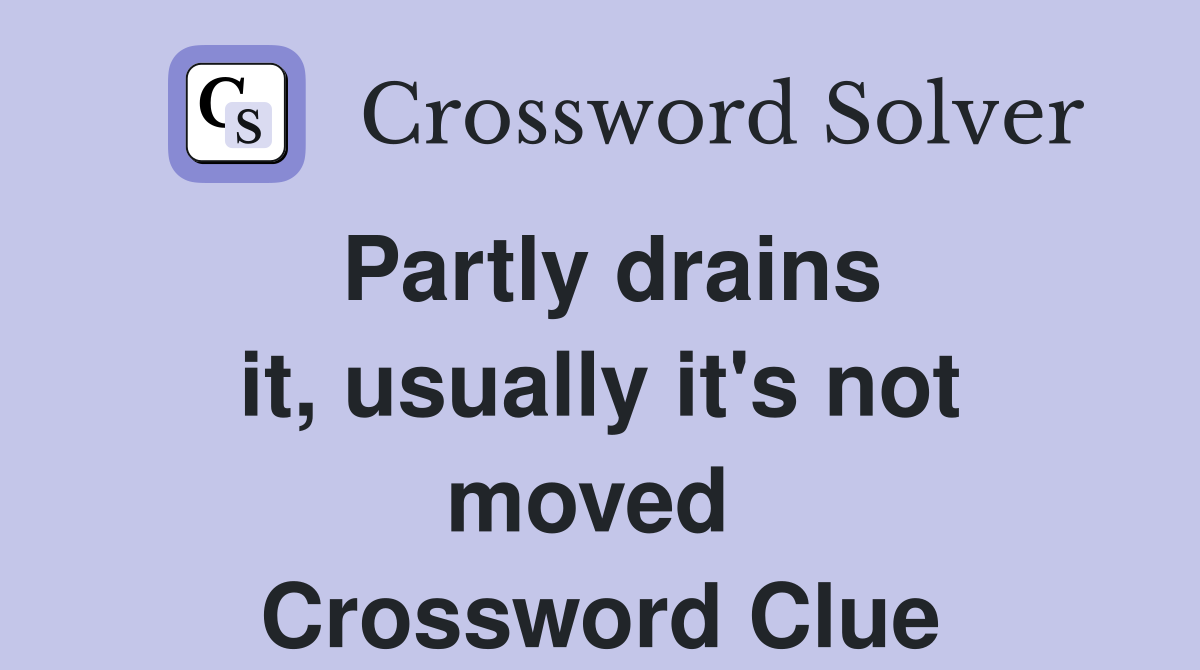 Partly drains it, usually it's not moved  Crossword Clue