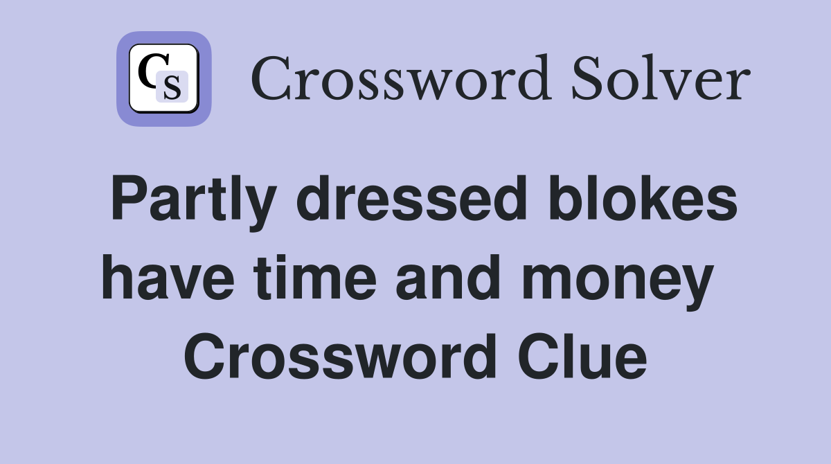 Partly dressed blokes have time and money  Crossword Clue