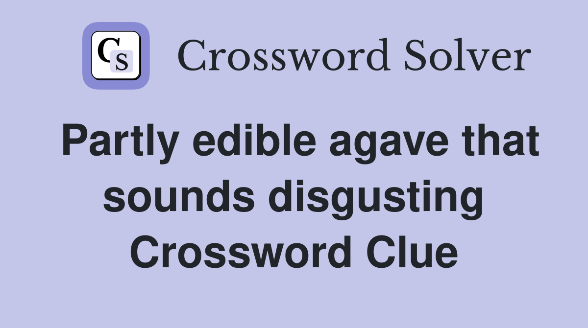 Partly edible agave that sounds disgusting Crossword Clue