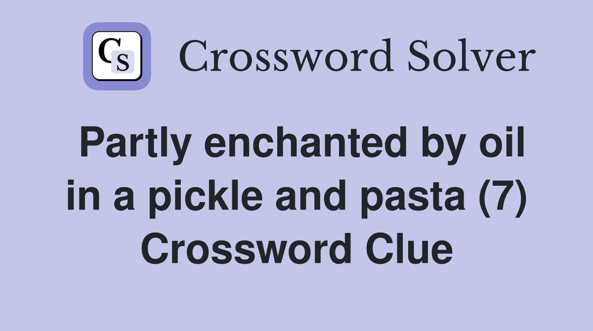 Partly enchanted by oil in a pickle and pasta (7) Crossword Clue