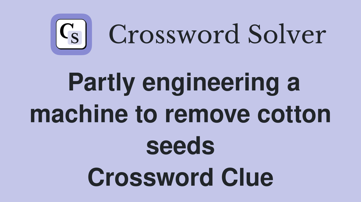 Partly engineering a machine to remove cotton seeds Crossword Clue