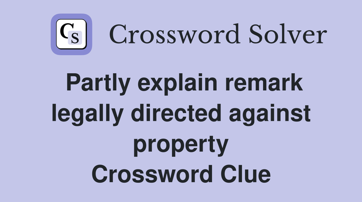 Partly explain remark legally directed against property Crossword Clue