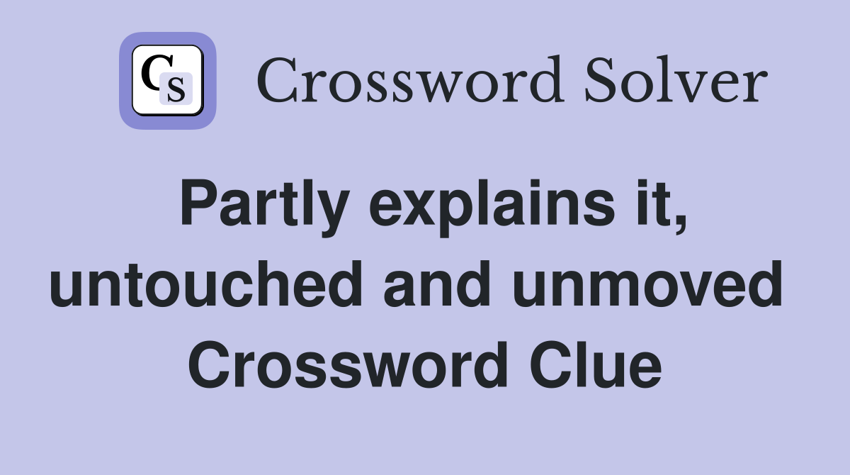 Partly explains it, untouched and unmoved  Crossword Clue