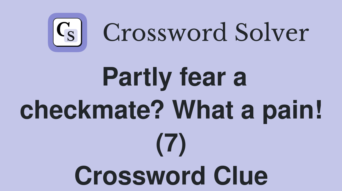 Partly fear a checkmate? What a pain! (7) Crossword Clue