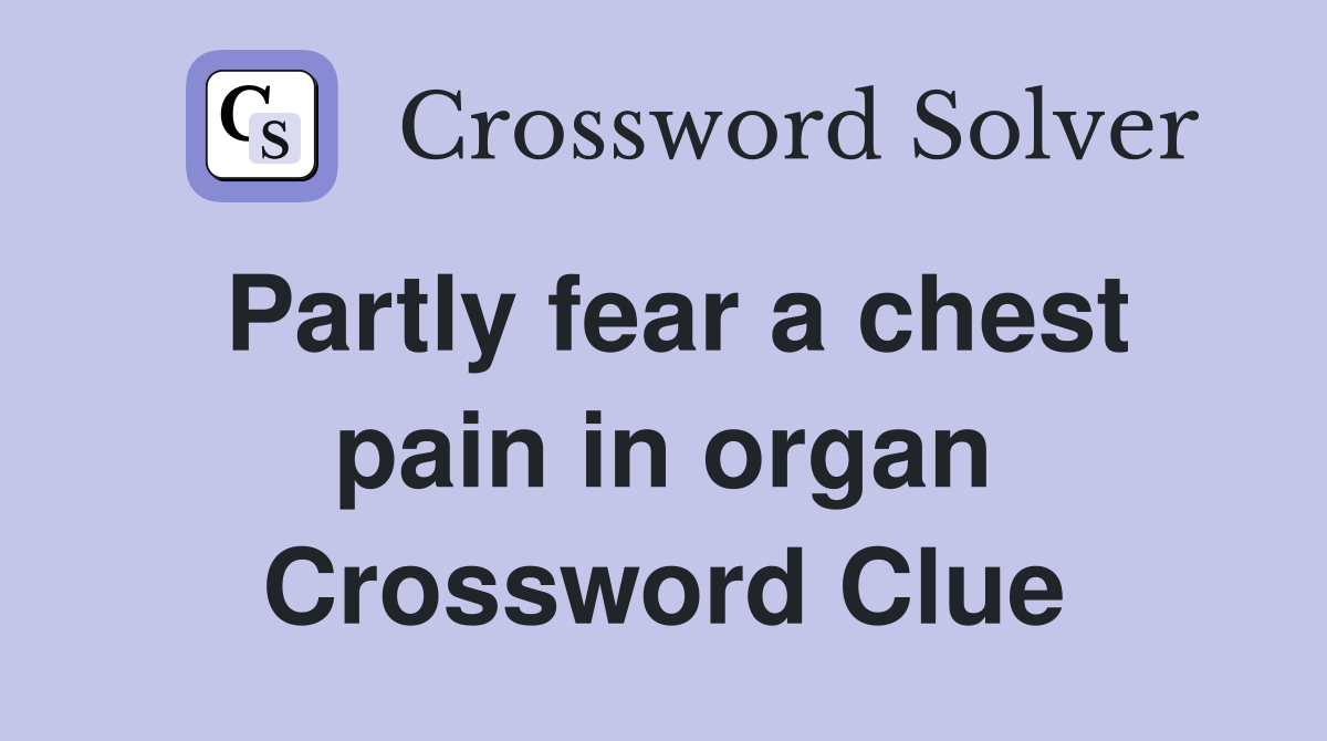 Partly fear a chest pain in organ Crossword Clue