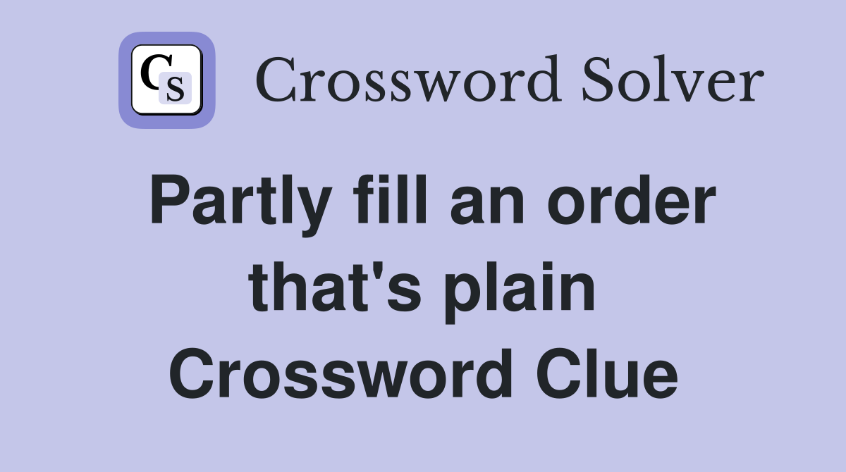Partly fill an order that's plain Crossword Clue