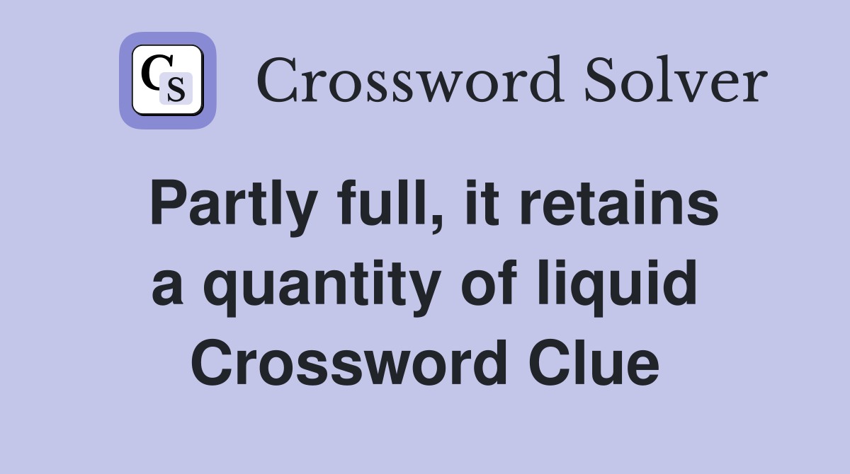 Partly full, it retains a quantity of liquid Crossword Clue