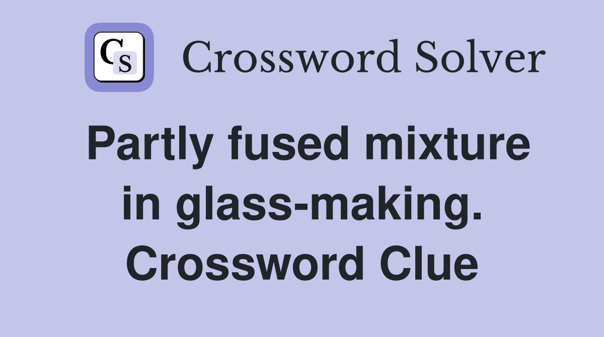 Partly fused mixture in glass-making. Crossword Clue