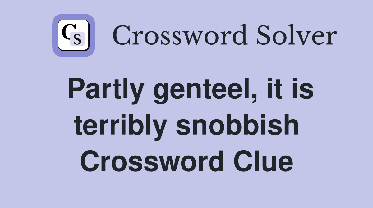 Partly genteel, it is terribly snobbish Crossword Clue