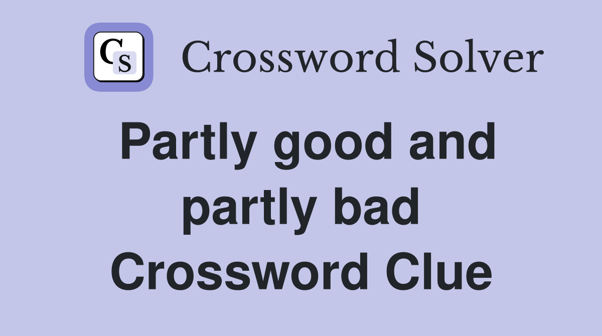 Partly good and partly bad Crossword Clue