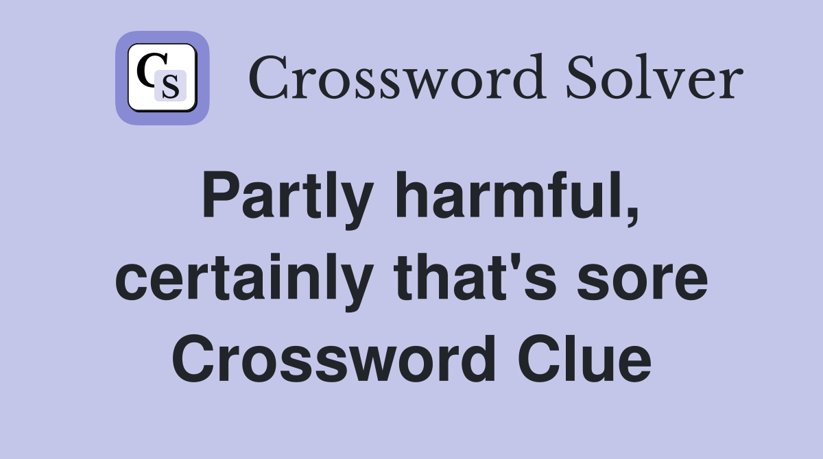 Partly harmful, certainly that's sore Crossword Clue