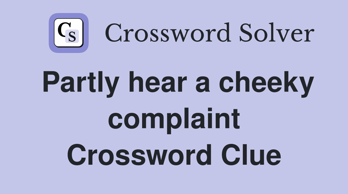 Partly hear a cheeky complaint Crossword Clue