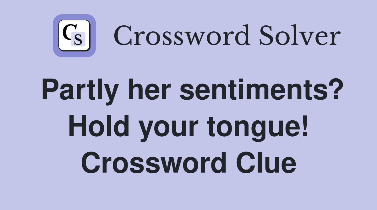 Partly her sentiments? Hold your tongue! Crossword Clue