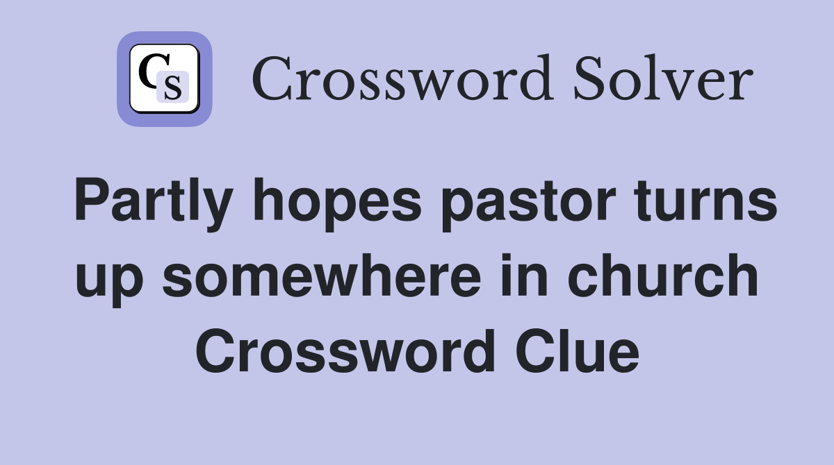Partly hopes pastor turns up somewhere in church Crossword Clue