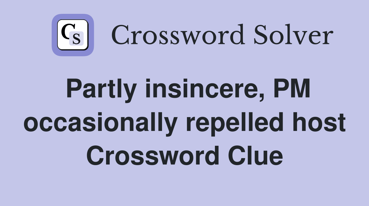 Partly insincere, PM occasionally repelled host Crossword Clue